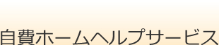 自費ホームヘルプサービス