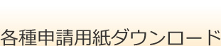 各種申請用紙ダウンロード